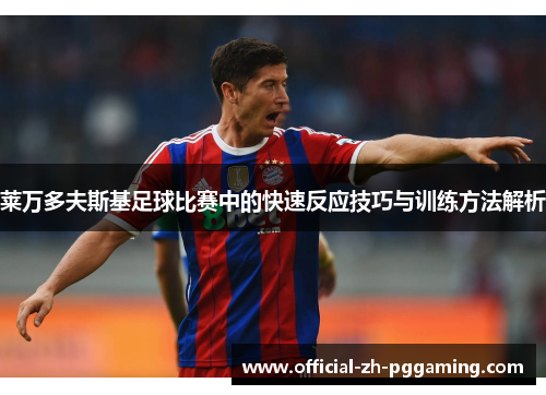 莱万多夫斯基足球比赛中的快速反应技巧与训练方法解析 莱万多夫斯基足球比赛中的快速反应技巧与训练方法解析