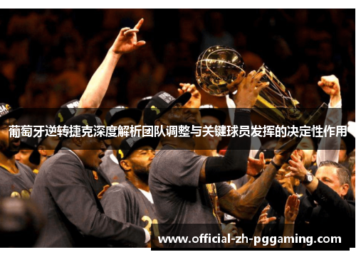 葡萄牙逆转捷克深度解析团队调整与关键球员发挥的决定性作用 葡萄牙逆转捷克深度解析团队调整与关键球员发挥的决定性作用