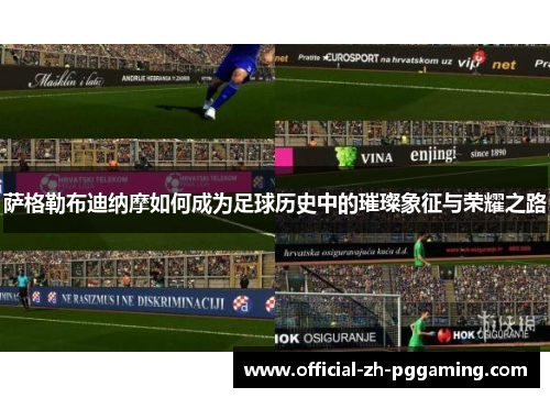 萨格勒布迪纳摩如何成为足球历史中的璀璨象征与荣耀之路