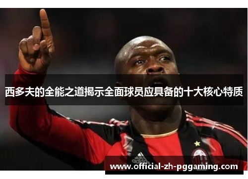 西多夫的全能之道揭示全面球员应具备的十大核心特质