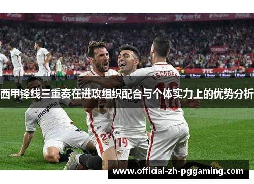 西甲锋线三重奏在进攻组织配合与个体实力上的优势分析 西甲锋线三重奏在进攻组织配合与个体实力上的优势分析
