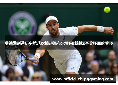 费德勒创造历史第八次捧起温布尔登网球锦标赛奖杯再度登顶