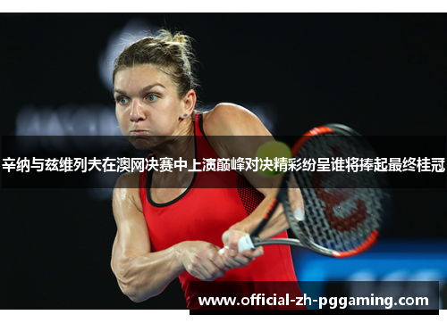 辛纳与兹维列夫在澳网决赛中上演巅峰对决精彩纷呈谁将捧起最终桂冠