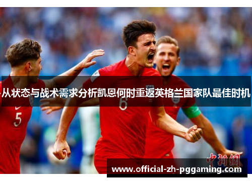 从状态与战术需求分析凯恩何时重返英格兰国家队最佳时机