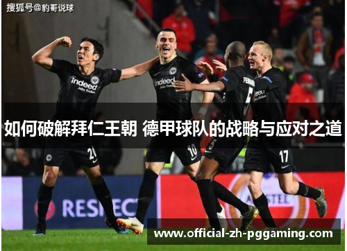 如何破解拜仁王朝 德甲球队的战略与应对之道