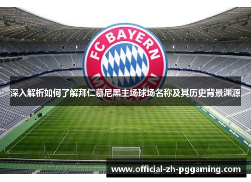 深入解析如何了解拜仁慕尼黑主场球场名称及其历史背景渊源