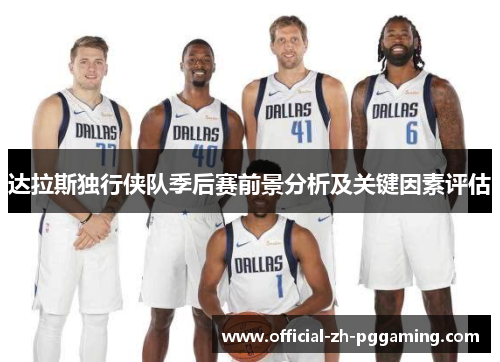 达拉斯独行侠队季后赛前景分析及关键因素评估