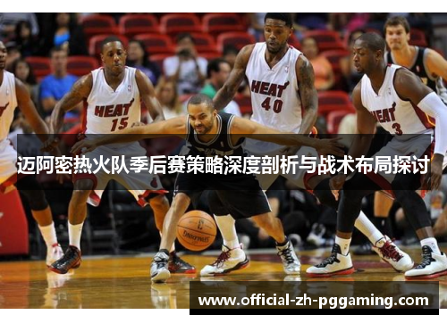 迈阿密热火队季后赛策略深度剖析与战术布局探讨