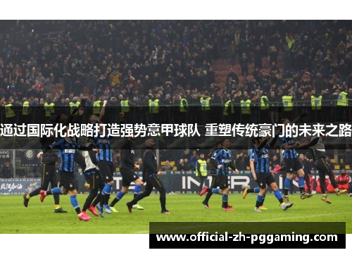 通过国际化战略打造强势意甲球队 重塑传统豪门的未来之路