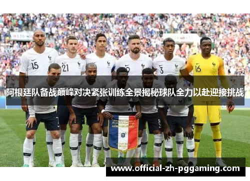 阿根廷队备战巅峰对决紧张训练全景揭秘球队全力以赴迎接挑战