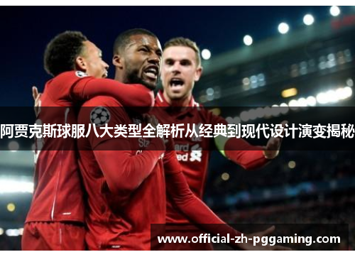 阿贾克斯球服八大类型全解析从经典到现代设计演变揭秘 阿贾克斯球服八大类型全解析从经典到现代设计演变揭秘