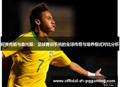 阿贾克斯与桑托斯:足球青训系统的全球传奇与培养模式对比分析 阿贾克斯与桑托斯:足球青训系统的全球传奇与培养模式对比分析