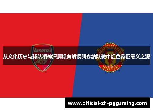 从文化历史与球队精神深层视角解读阿森纳队徽中红色象征意义之源 从文化历史与球队精神深层视角解读阿森纳队徽中红色象征意义之源