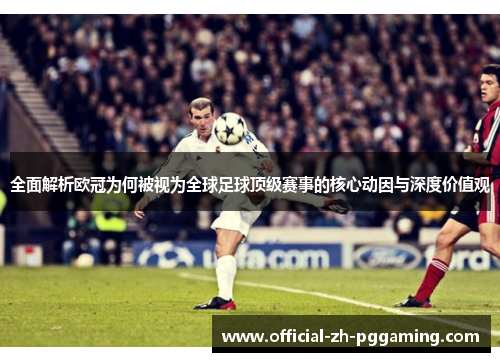 全面解析欧冠为何被视为全球足球顶级赛事的核心动因与深度价值观 全面解析欧冠为何被视为全球足球顶级赛事的核心动因与深度价值观