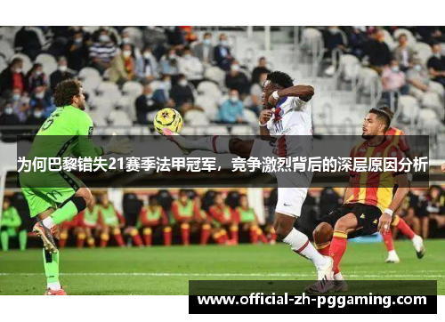 为何巴黎错失21赛季法甲冠军，竞争激烈背后的深层原因分析