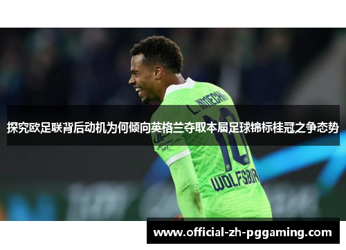 探究欧足联背后动机为何倾向英格兰夺取本届足球锦标桂冠之争态势