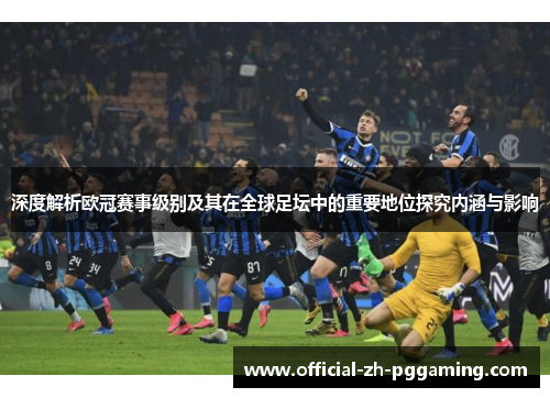 深度解析欧冠赛事级别及其在全球足坛中的重要地位探究内涵与影响