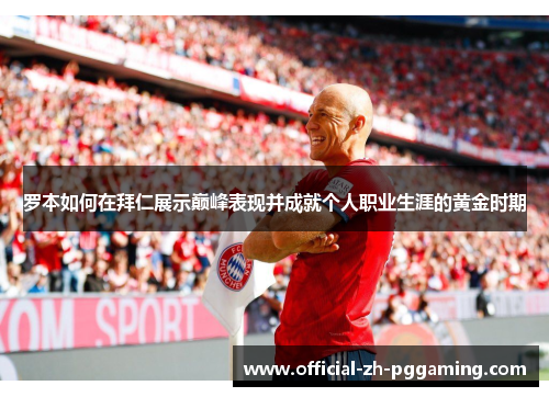 罗本如何在拜仁展示巅峰表现并成就个人职业生涯的黄金时期 罗本如何在拜仁展示巅峰表现并成就个人职业生涯的黄金时期