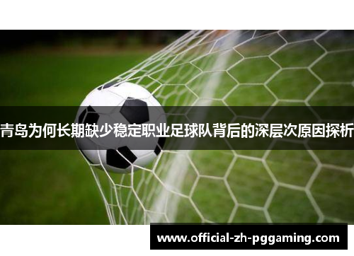 青岛为何长期缺少稳定职业足球队背后的深层次原因探析