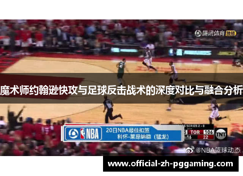 魔术师约翰逊快攻与足球反击战术的深度对比与融合分析 魔术师约翰逊快攻与足球反击战术的深度对比与融合分析