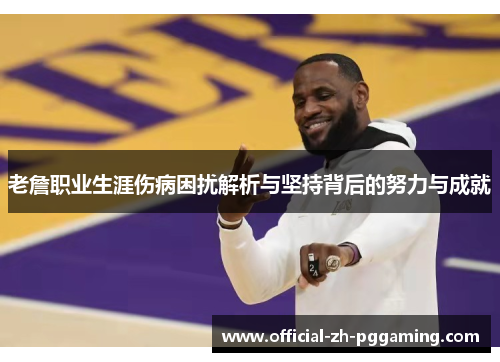 老詹职业生涯伤病困扰解析与坚持背后的努力与成就