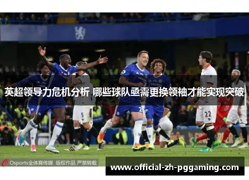 英超领导力危机分析 哪些球队亟需更换领袖才能实现突破