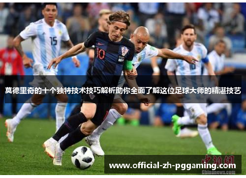 莫德里奇的十个独特技术技巧解析助你全面了解这位足球大师的精湛技艺 莫德里奇的十个独特技术技巧解析助你全面了解这位足球大师的精湛技艺
