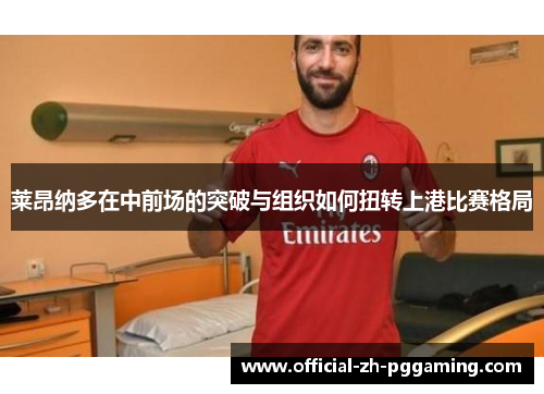 莱昂纳多在中前场的突破与组织如何扭转上港比赛格局