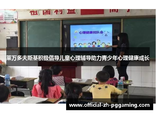 莱万多夫斯基积极倡导儿童心理辅导助力青少年心理健康成长