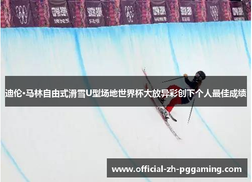 迪伦·马林自由式滑雪U型场地世界杯大放异彩创下个人最佳成绩