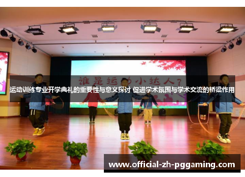 运动训练专业开学典礼的重要性与意义探讨 促进学术氛围与学术交流的桥梁作用