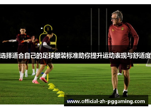 选择适合自己的足球服装标准助你提升运动表现与舒适度