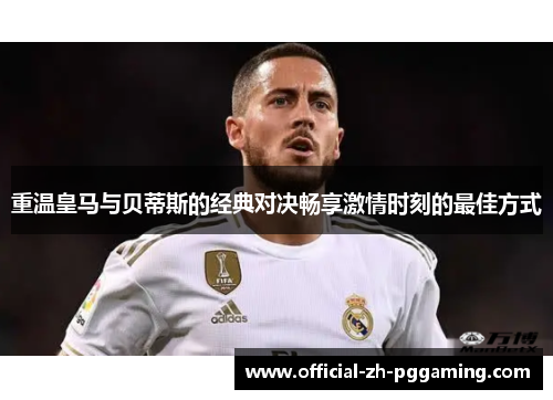 重温皇马与贝蒂斯的经典对决畅享激情时刻的最佳方式