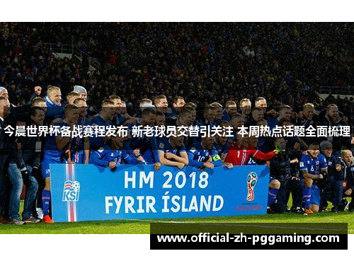 今晨世界杯备战赛程发布 新老球员交替引关注 本周热点话题全面梳理