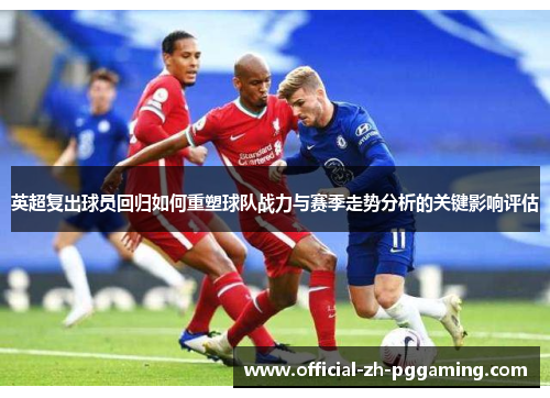 英超复出球员回归如何重塑球队战力与赛季走势分析的关键影响评估 英超复出球员回归如何重塑球队战力与赛季走势分析的关键影响评估