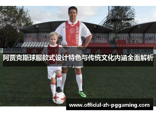 阿贾克斯球服款式设计特色与传统文化内涵全面解析