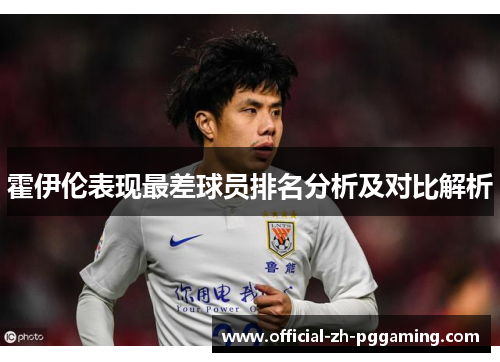 霍伊伦表现最差球员排名分析及对比解析