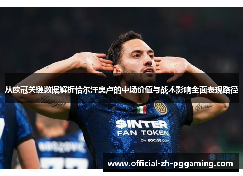 从欧冠关键数据解析恰尔汗奥卢的中场价值与战术影响全面表现路径 从欧冠关键数据解析恰尔汗奥卢的中场价值与战术影响全面表现路径