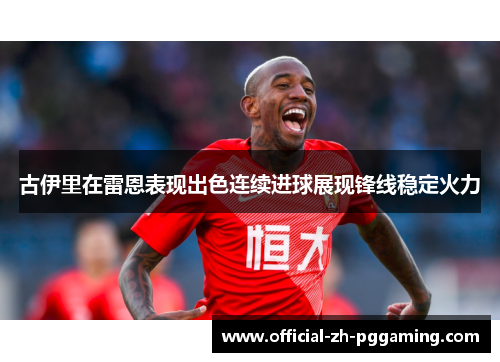 古伊里在雷恩表现出色连续进球展现锋线稳定火力