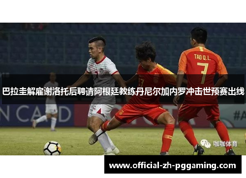 巴拉圭解雇谢洛托后聘请阿根廷教练丹尼尔加内罗冲击世预赛出线