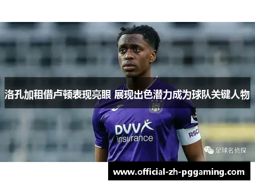 洛孔加租借卢顿表现亮眼 展现出色潜力成为球队关键人物