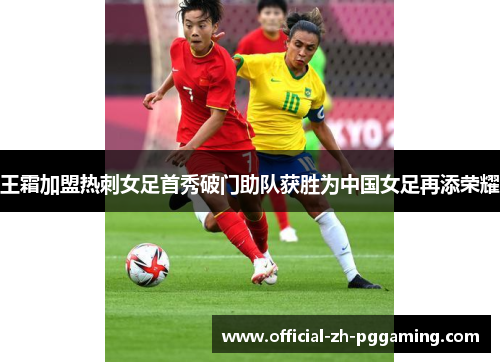王霜加盟热刺女足首秀破门助队获胜为中国女足再添荣耀 王霜加盟热刺女足首秀破门助队获胜为中国女足再添荣耀