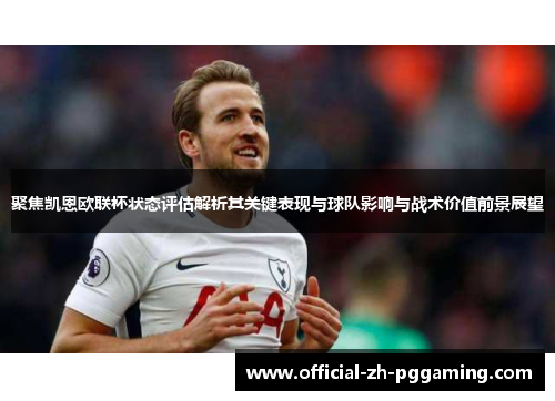 聚焦凯恩欧联杯状态评估解析其关键表现与球队影响与战术价值前景展望