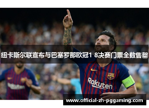 纽卡斯尔联宣布与巴塞罗那欧冠1 8决赛门票全数售罄 纽卡斯尔联宣布与巴塞罗那欧冠1 8决赛门票全数售罄