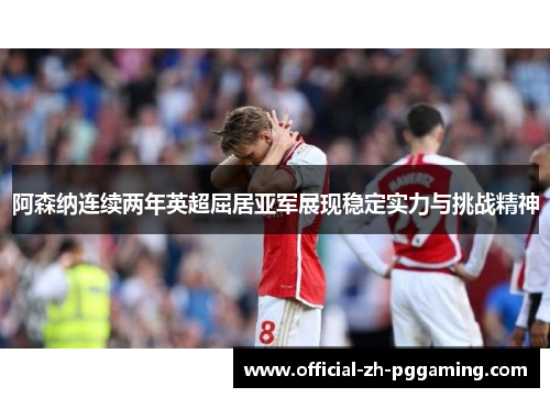 阿森纳连续两年英超屈居亚军展现稳定实力与挑战精神 阿森纳连续两年英超屈居亚军展现稳定实力与挑战精神