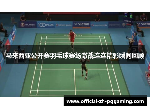 马来西亚公开赛羽毛球赛场激战连连精彩瞬间回顾