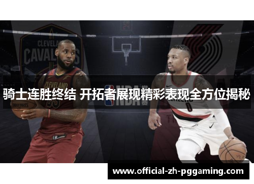 骑士连胜终结 开拓者展现精彩表现全方位揭秘