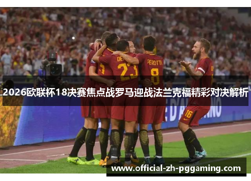 2026欧联杯18决赛焦点战罗马迎战法兰克福精彩对决解析