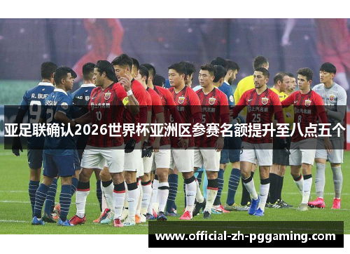 亚足联确认2026世界杯亚洲区参赛名额提升至八点五个