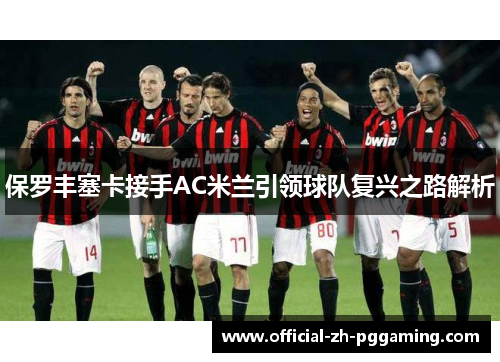 保罗丰塞卡接手AC米兰引领球队复兴之路解析